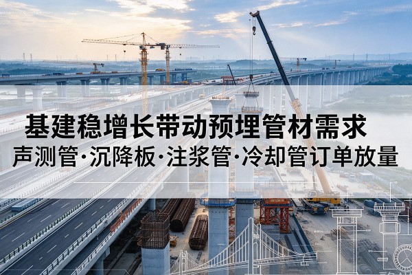 新野基建稳增长带动预埋监测管材需求，声测管、沉降板、注浆管订单持续放量