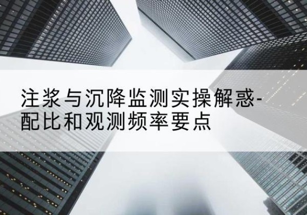 新野水泥浆配比不当会不会造成注浆管堵管？-注浆与沉降监测实操解惑-配比和观测频率要点